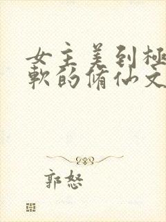 女主美到极致娇软的修仙文