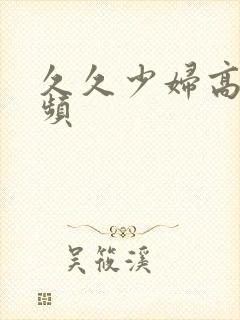 久久少妇高潮视频