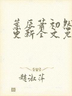 叶辰萧初然最新更新全文免费阅读