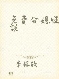 免费公媳吸奶小说