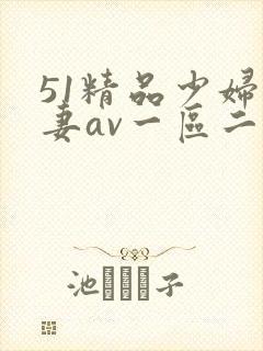 51精品少妇人妻av一区二区