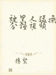 被黑人猛操30分钟视频