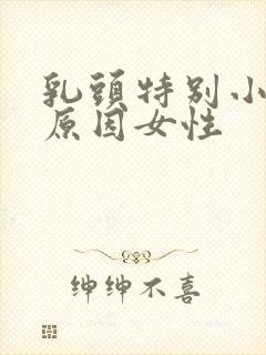 乳头特别小什么原因女性