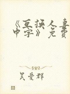 《互换人妻hd中字》免费