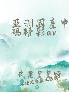 亚洲国产中文乱码精彩av