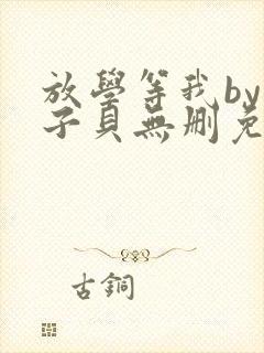 放学等我by酱子贝无删免费阅读