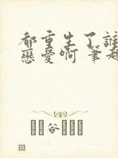 都重生了谁还谈恋爱啊 笔趣阁