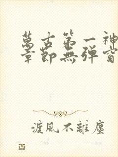 万古第一神最新章节无弹窗笔趣阁