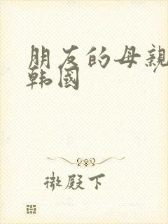 朋友的母亲中字韩国