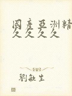 国产亚洲精品久久久久久