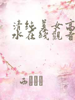清纯美女高潮喷水在线观看