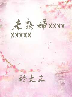 老熟妇xxxxxxxxx