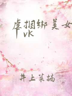 虐捆绑美女tk丨vk