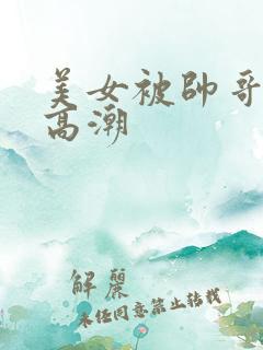 美女被帅哥操到高潮