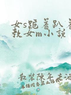 女s跪着趴着调教女m小说