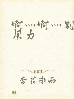 啊灬啊灬别停灬用力