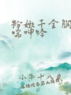 粉嫩千金胴体娇喘呻吟