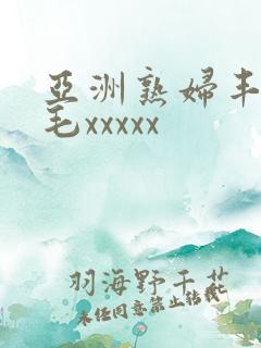 亚洲熟妇丰满多毛xxxxx