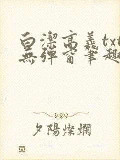 白洁高义txt无弹窗笔趣阁
