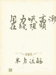 用力哦高潮喷了在线视频