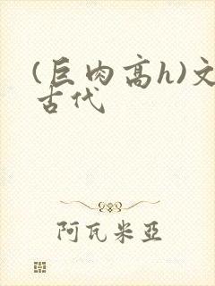 (巨肉高h)文古代