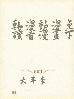 韩漫动漫免费阅读看漫画下拉