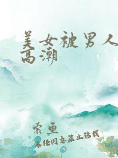 美女被男人插到高潮