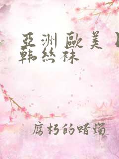 亚洲 欧美 日韩丝袜