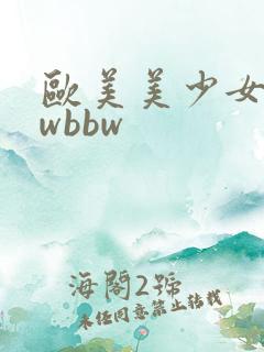 欧美美少女bbwbbw