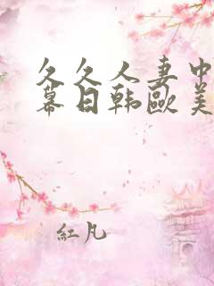 久久人妻中文字幕日韩欧美精品