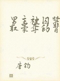 男主被囚禁被强取豪夺的背景故事