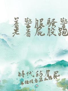 着警服骚警察奴光着屁股跑撅着求饶