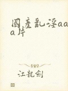 国产乱淫aaaa片