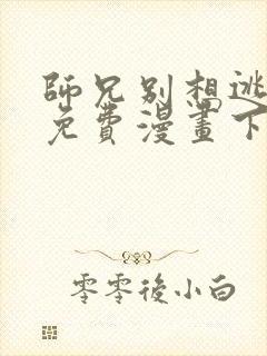 师兄别想逃漫画免费漫画下拉式漫画