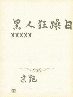 黑人狂躁日本妞xxxxx