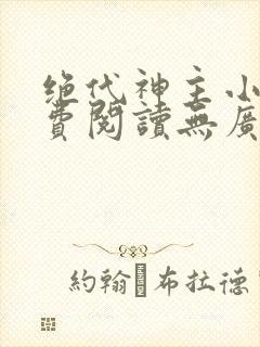 绝代神主小说免费阅读无广告