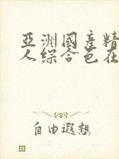 亚洲国产精品成人综合色在