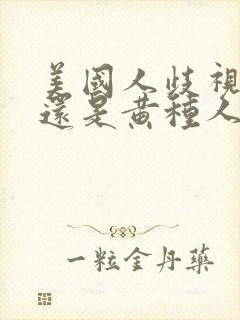 美国人歧视黑人还是黄种人