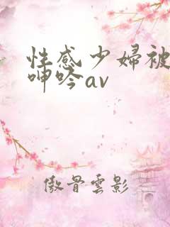 性感少妇被后入呻吟av