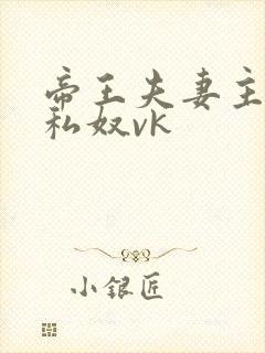 帝王夫妻主调教私奴vk