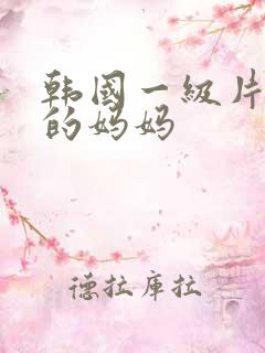韩国一级片朋友的妈妈