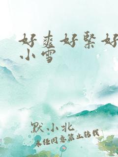 好爽好紧好会夹小雪