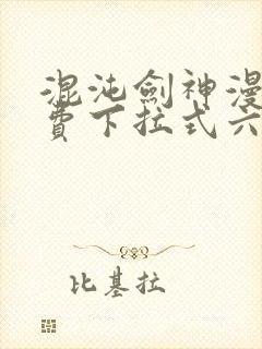 混沌剑神漫画免费下拉式六漫画