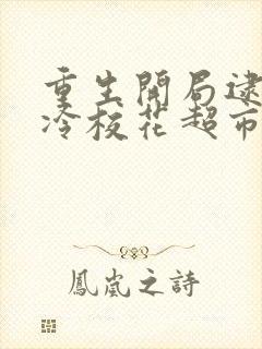 重生开局逮到高冷校花超市偷窃 笔趣阁