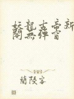 妖龙古帝新笔趣阁无弹窗