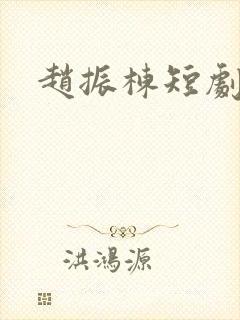 赵振栋短剧大全