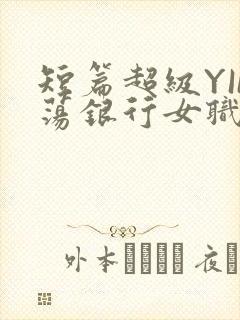 短篇超级YIN荡银行女职员