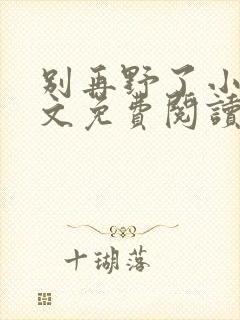 别再野了小说全文免费阅读无弹窗