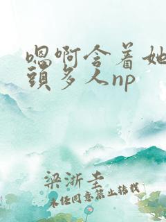 嗯啊含着她的奶头多人np