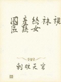 国产丝袜视频一区熟女